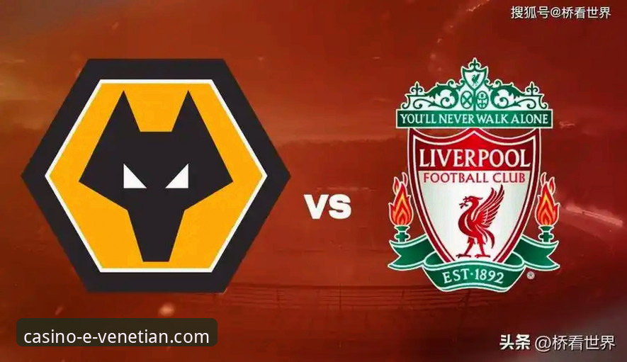 资深用户分享：在威尼斯人娱乐城沉浸式复盘利物浦3-1狼队的技术细节